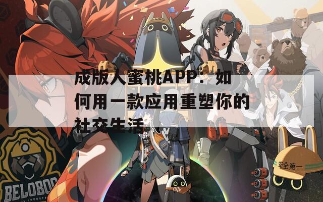 成版人蜜桃APP：如何用一款应用重塑你的社交生活