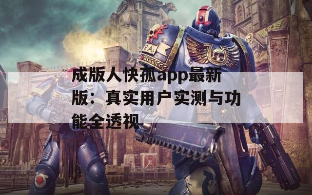 成版人快孤app最新版：真实用户实测与功能全透视