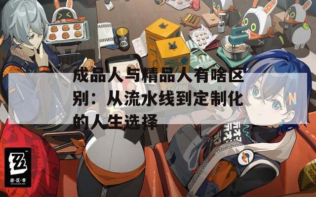 成品人与精品人有啥区别：从流水线到定制化的人生选择