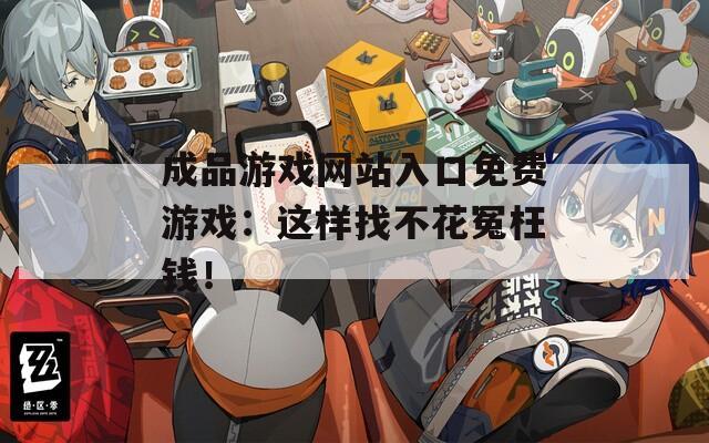 成品游戏网站入口免费游戏：这样找不花冤枉钱！