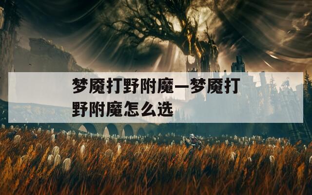 梦魇打野附魔—梦魇打野附魔怎么选