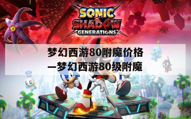 梦幻西游80附魔价格—梦幻西游80级附魔