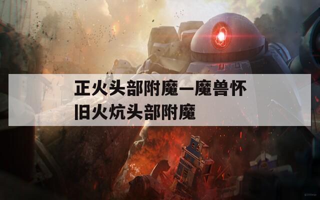 正火头部附魔—魔兽怀旧火炕头部附魔