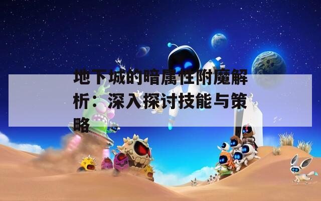 地下城的暗属性附魔解析：深入探讨技能与策略