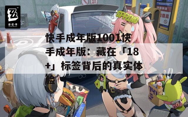 快手成年版1001快手成年版：藏在「18+」标签背后的真实体验