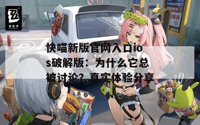快喵新版官网入口ios破解版：为什么它总被讨论？真实体验分享