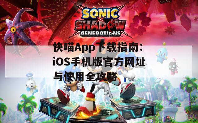 快喵App下载指南：iOS手机版官方网址与使用全攻略