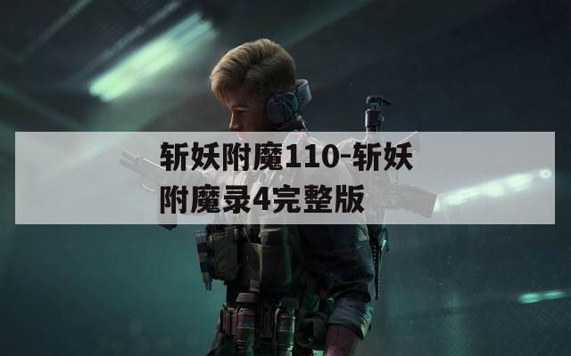 斩妖附魔110-斩妖附魔录4完整版