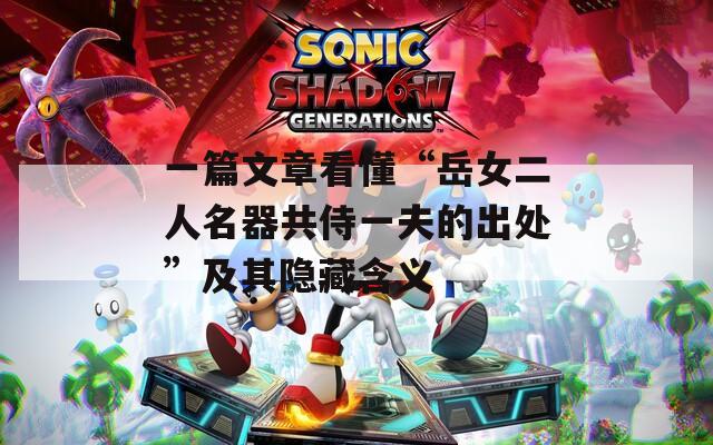 一篇文章看懂“岳女二人名器共侍一夫的出处”及其隐藏含义
