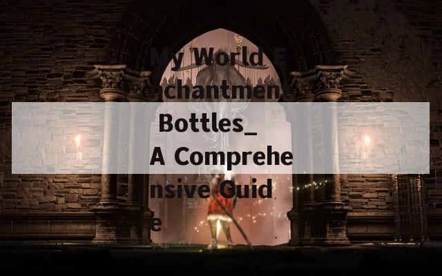 My World Enchantment Bottles_ A Comprehensive Guide