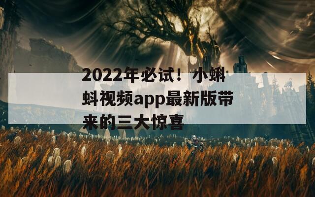 2022年必试！小蝌蚪视频app最新版带来的三大惊喜
