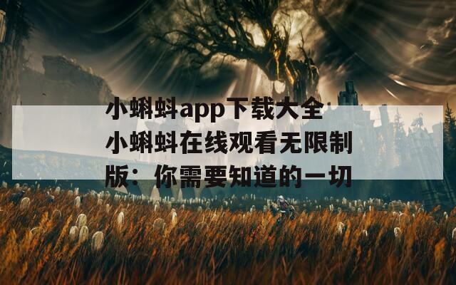 小蝌蚪app下载大全小蝌蚪在线观看无限制版：你需要知道的一切
