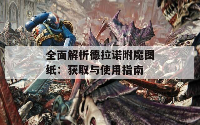 全面解析德拉诺附魔图纸：获取与使用指南