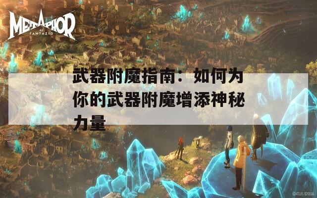 武器附魔指南：如何为你的武器附魔增添神秘力量