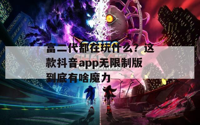 富二代都在玩什么？这款抖音app无限制版到底有啥魔力