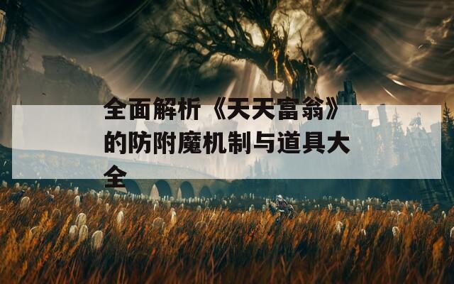 全面解析《天天富翁》的防附魔机制与道具大全