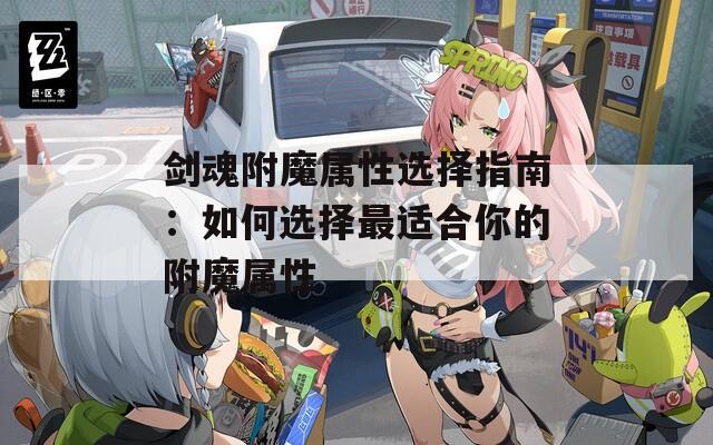 剑魂附魔属性选择指南：如何选择最适合你的附魔属性