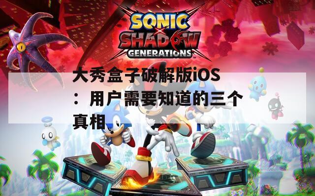 大秀盒子破解版iOS：用户需要知道的三个真相
