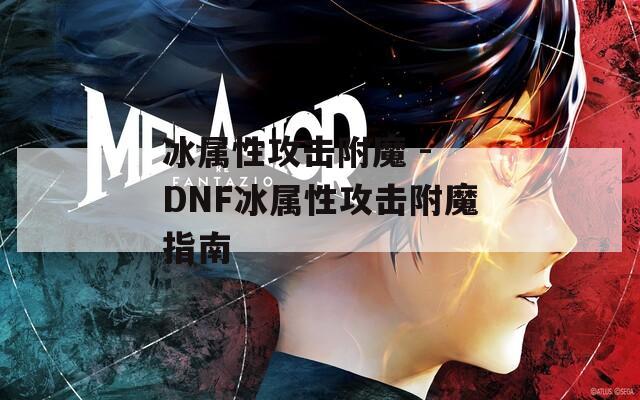 冰属性攻击附魔 - DNF冰属性攻击附魔指南