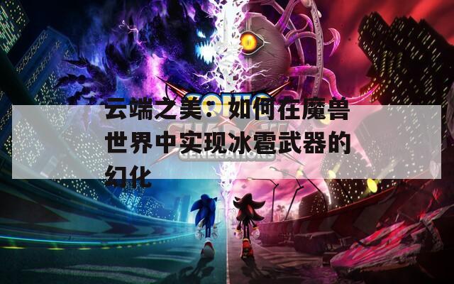 云端之美：如何在魔兽世界中实现冰雹武器的幻化