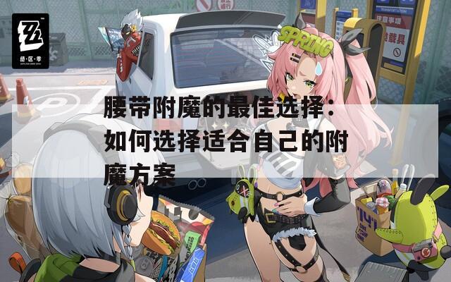 腰带附魔的最佳选择：如何选择适合自己的附魔方案
