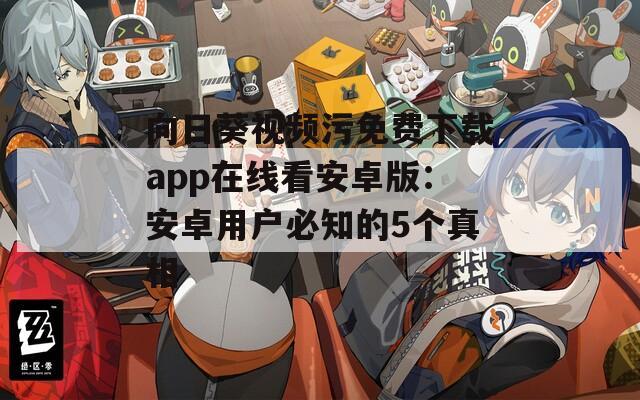向日葵视频污免费下载app在线看安卓版：安卓用户必知的5个真相