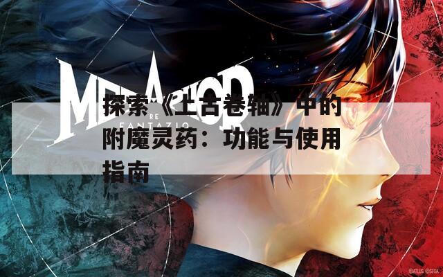 探索《上古卷轴》中的附魔灵药：功能与使用指南