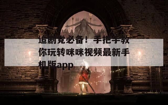 追剧党必备！手把手教你玩转咪咪视频最新手机版app