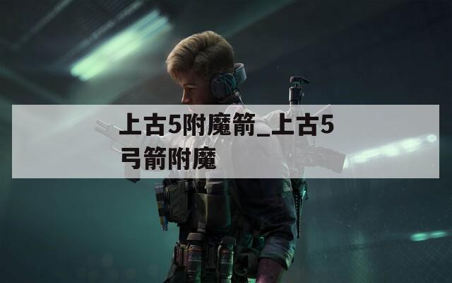 上古5附魔箭_上古5弓箭附魔