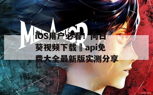 iOS用户必看！向日葵视频下载汅api免费大全最新版实测分享