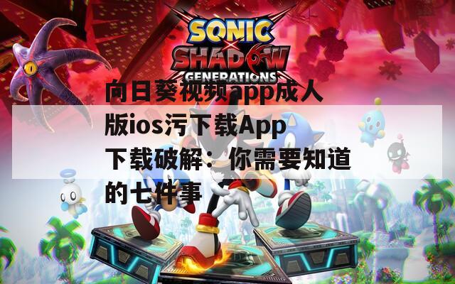 向日葵视频app成人版ios污下载App下载破解：你需要知道的七件事