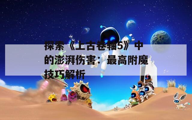 探索《上古卷轴5》中的澎湃伤害：最高附魔技巧解析
