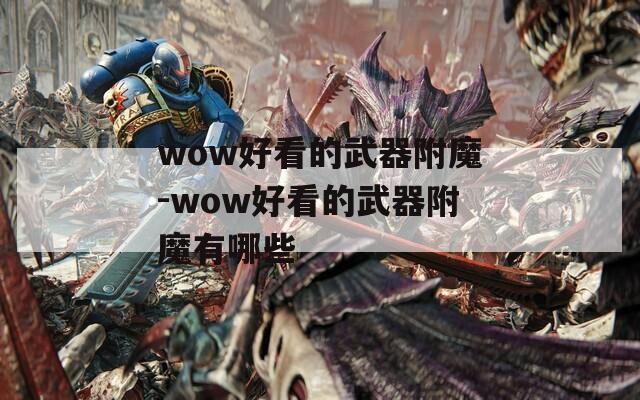 wow好看的武器附魔-wow好看的武器附魔有哪些
