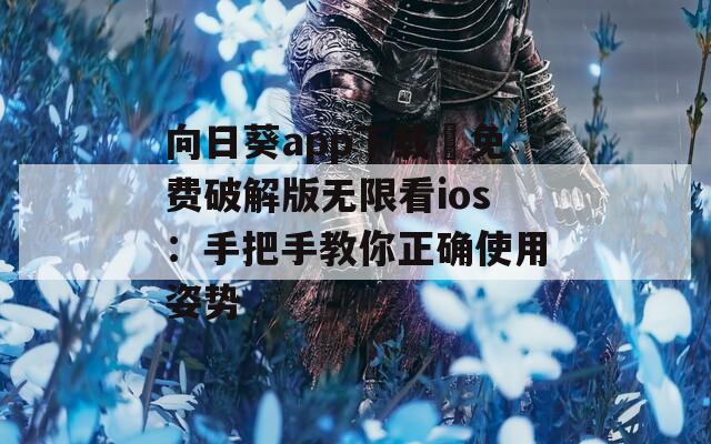 向日葵app下载汅免费破解版无限看ios：手把手教你正确使用姿势