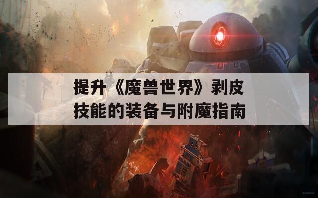 提升《魔兽世界》剥皮技能的装备与附魔指南