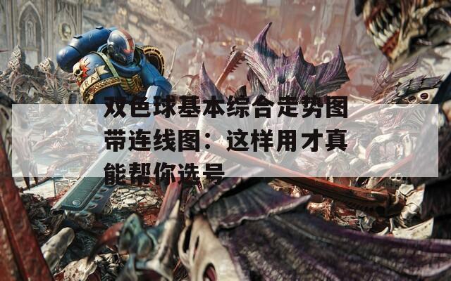 双色球基本综合走势图带连线图：这样用才真能帮你选号