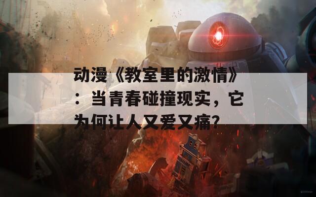 动漫《教室里的激情》：当青春碰撞现实，它为何让人又爱又痛？