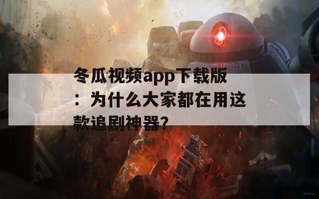 冬瓜视频app下载版：为什么大家都在用这款追剧神器？