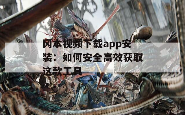 冈本视频下载app安装：如何安全高效获取这款工具