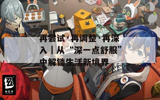 再尝试·再调整·再深入｜从“深一点舒服”中解锁生活新境界