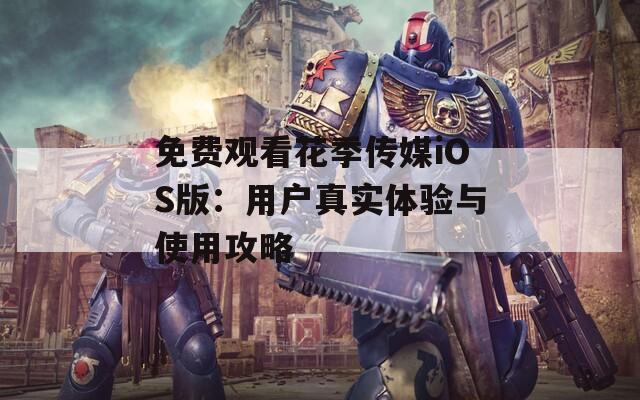 免费观看花季传媒iOS版：用户真实体验与使用攻略