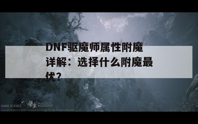 DNF驱魔师属性附魔详解：选择什么附魔最优？