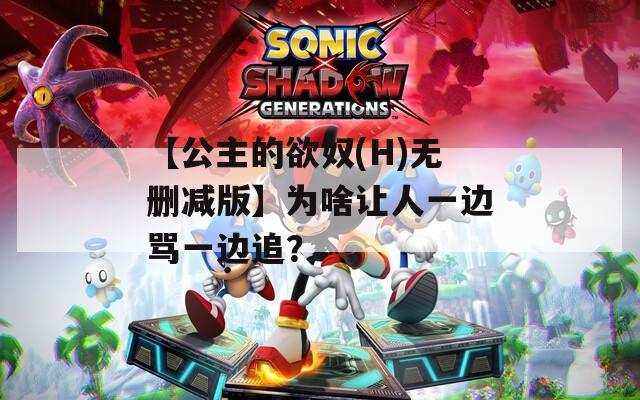 【公主的欲奴(H)无删减版】为啥让人一边骂一边追？