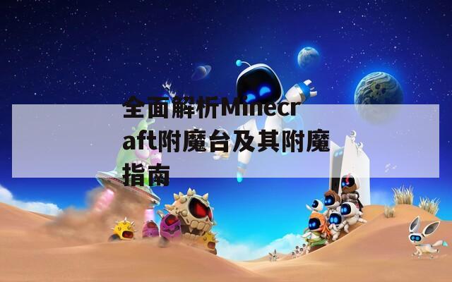 全面解析Minecraft附魔台及其附魔指南