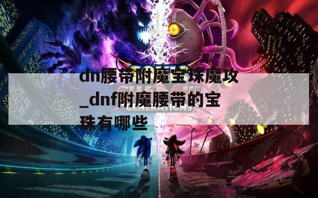dn腰带附魔宝珠魔攻_dnf附魔腰带的宝珠有哪些