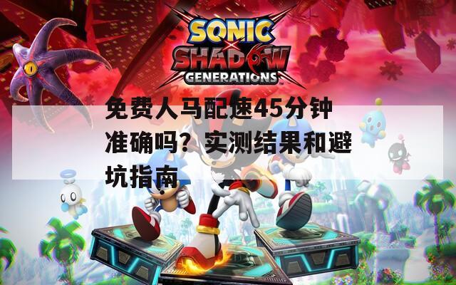 免费人马配速45分钟准确吗？实测结果和避坑指南
