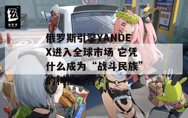 俄罗斯引擎YANDEX进入全球市场 它凭什么成为“战斗民族”的科技名片？