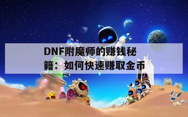 DNF附魔师的赚钱秘籍：如何快速赚取金币