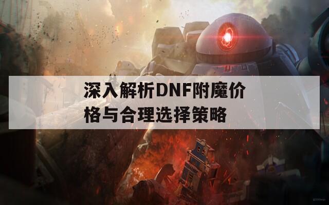 深入解析DNF附魔价格与合理选择策略