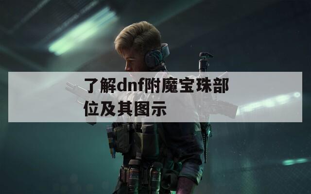 了解dnf附魔宝珠部位及其图示